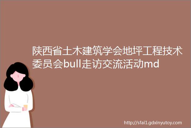 陕西省土木建筑学会地坪工程技术委员会bull走访交流活动mdashmdash陕西鹏程新材料科技有限公司