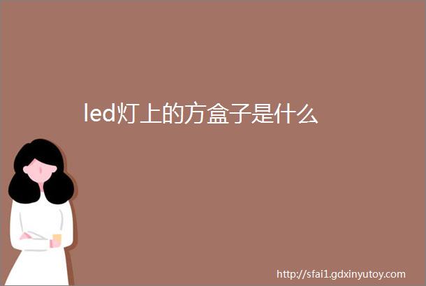 led灯上的方盒子是什么