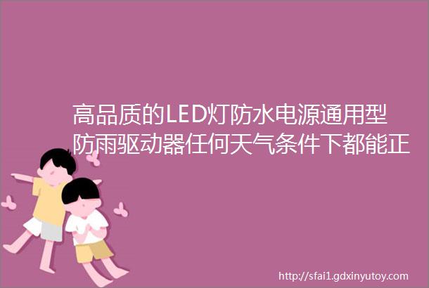 高品质的LED灯防水电源通用型防雨驱动器任何天气条件下都能正常工作