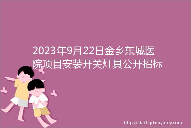 2023年9月22日金乡东城医院项目安装开关灯具公开招标