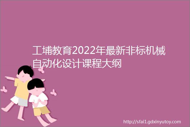 工埔教育2022年最新非标机械自动化设计课程大纲