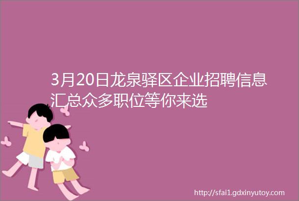 3月20日龙泉驿区企业招聘信息汇总众多职位等你来选