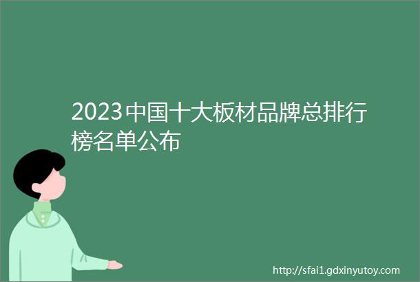 2023中国十大板材品牌总排行榜名单公布