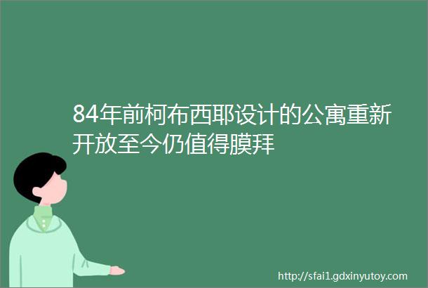 84年前柯布西耶设计的公寓重新开放至今仍值得膜拜