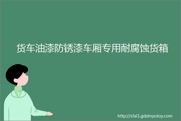 货车油漆防锈漆车厢专用耐腐蚀货箱