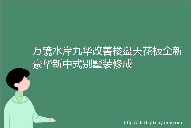 万镜水岸九华改善楼盘天花板全新豪华新中式别墅装修成