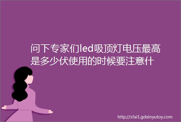 问下专家们led吸顶灯电压最高是多少伏使用的时候要注意什