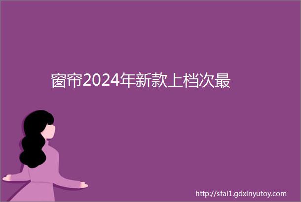 窗帘2024年新款上档次最