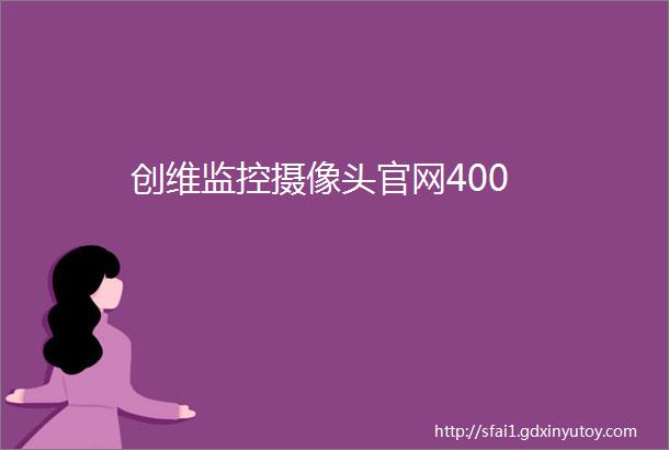 创维监控摄像头官网400