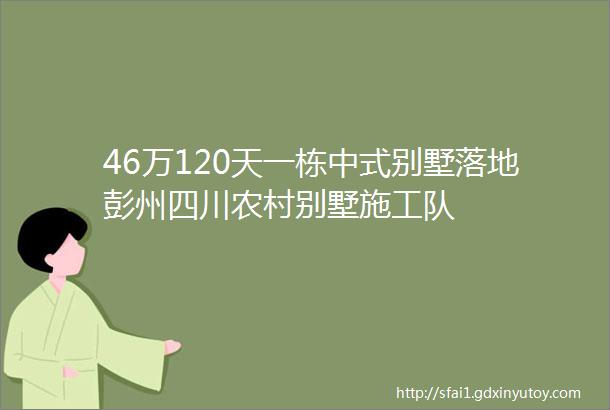 46万120天一栋中式别墅落地彭州四川农村别墅施工队