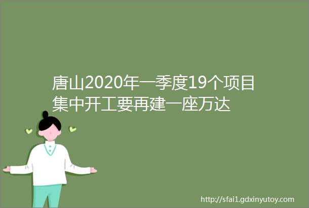 唐山2020年一季度19个项目集中开工要再建一座万达