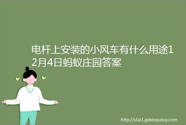 电杆上安装的小风车有什么用途12月4日蚂蚁庄园答案