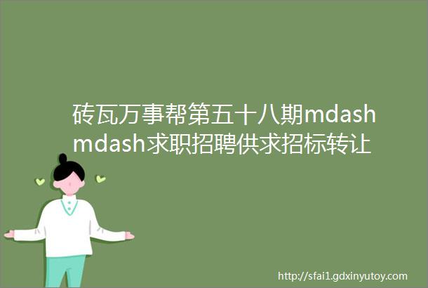 砖瓦万事帮第五十八期mdashmdash求职招聘供求招标转让等都在这里