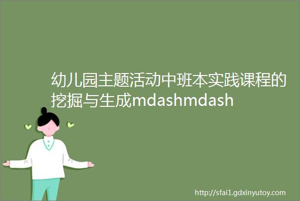 幼儿园主题活动中班本实践课程的挖掘与生成mdashmdash衡阳市实验幼儿园小班年级组