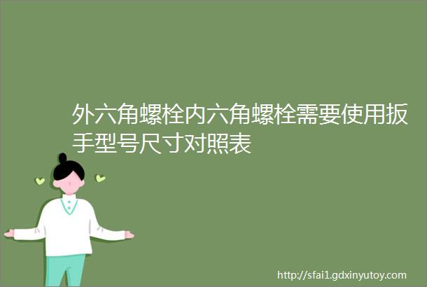 外六角螺栓内六角螺栓需要使用扳手型号尺寸对照表