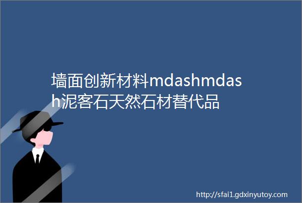 墙面创新材料mdashmdash泥客石天然石材替代品