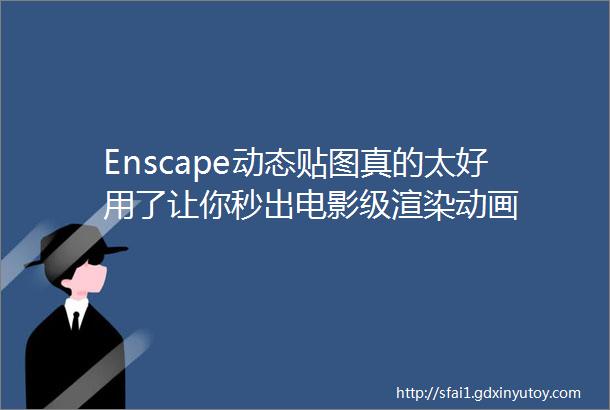 Enscape动态贴图真的太好用了让你秒出电影级渲染动画