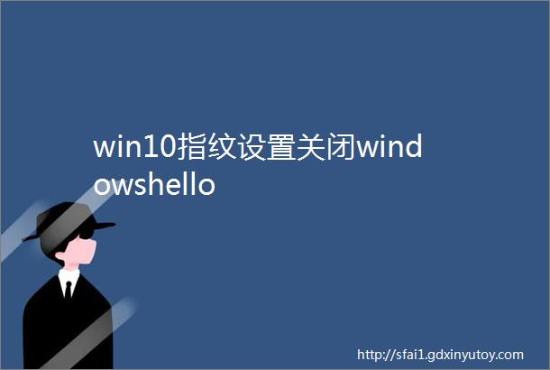 win10指纹设置关闭windowshello