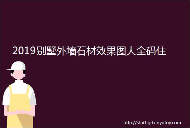 2019别墅外墙石材效果图大全码住