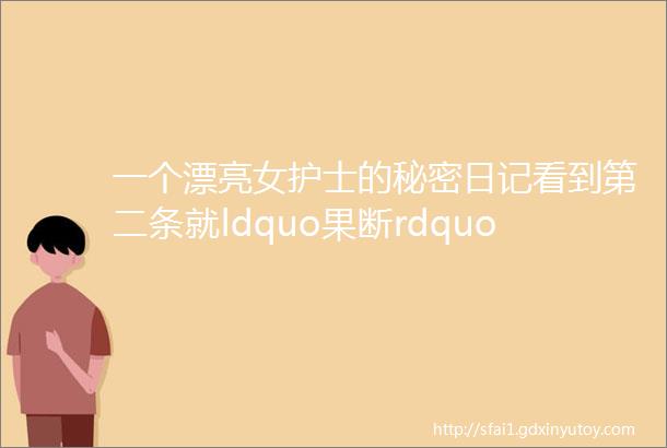 一个漂亮女护士的秘密日记看到第二条就ldquo果断rdquo保存了