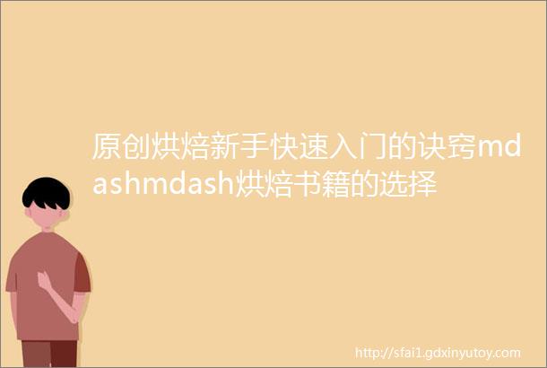 原创烘焙新手快速入门的诀窍mdashmdash烘焙书籍的选择