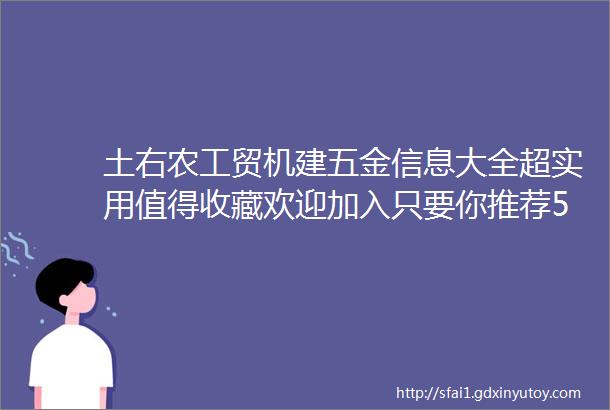 土右农工贸机建五金信息大全超实用值得收藏欢迎加入只要你推荐5人以上关注本公众号即可