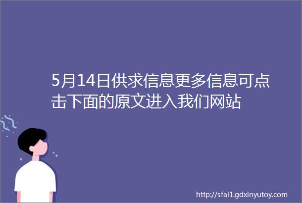 5月14日供求信息更多信息可点击下面的原文进入我们网站