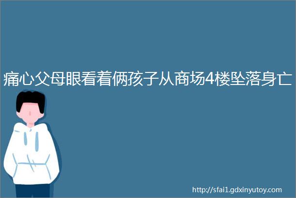 痛心父母眼看着俩孩子从商场4楼坠落身亡