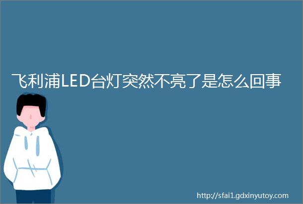 飞利浦LED台灯突然不亮了是怎么回事