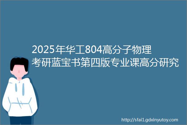 2025年华工804高分子物理考研蓝宝书第四版专业课高分研究生倾力之作