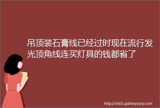 吊顶装石膏线已经过时现在流行发光顶角线连买灯具的钱都省了