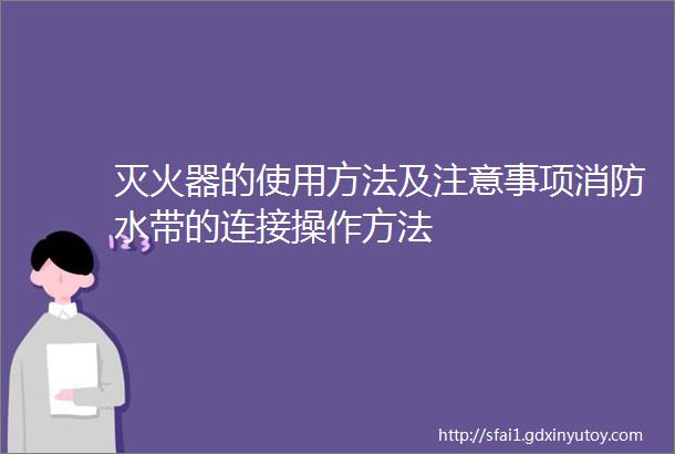 灭火器的使用方法及注意事项消防水带的连接操作方法