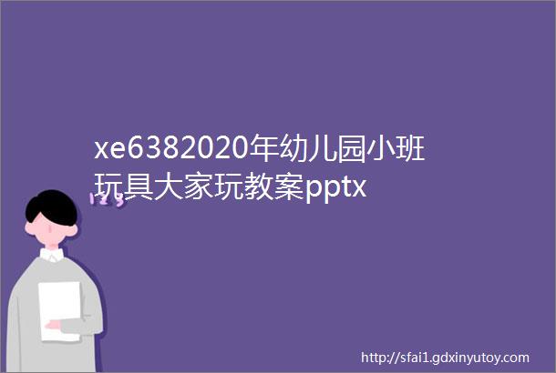 xe6382020年幼儿园小班玩具大家玩教案pptx