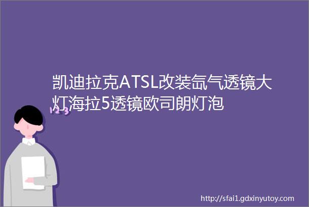 凯迪拉克ATSL改装氙气透镜大灯海拉5透镜欧司朗灯泡