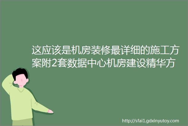 这应该是机房装修最详细的施工方案附2套数据中心机房建设精华方案