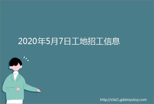 2020年5月7日工地招工信息